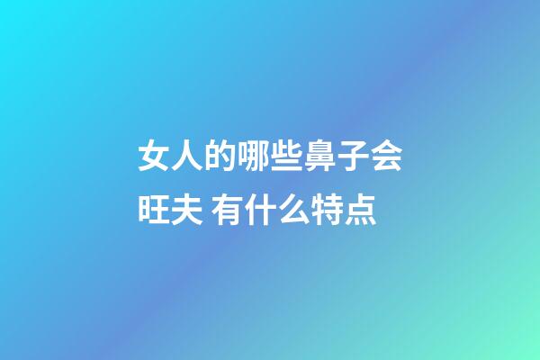 女人的哪些鼻子会旺夫 有什么特点